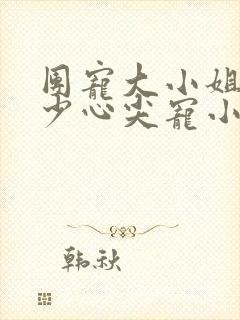 团宠大小姐是顾少心尖宠小说