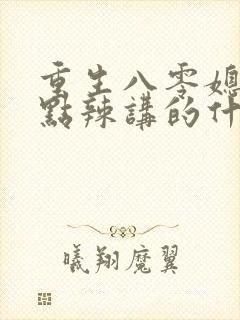 重生八零媳妇有点辣讲的什么