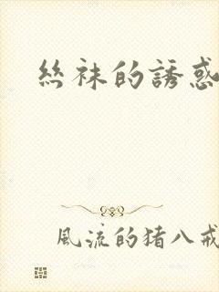 丝袜的诱惑小说