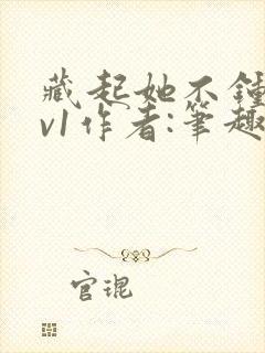 藏起她不钟情1v1作者:笔趣阁免费阅读封面