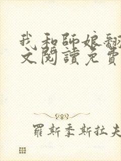 我和师娘翻云全文阅读免费最新章节