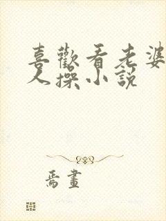 喜欢看老婆被别人操小说
