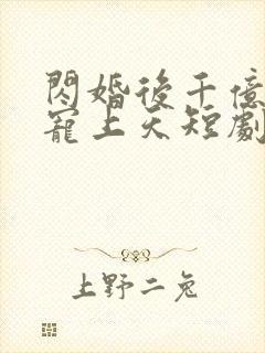 闪婚后千亿老公宠上天短剧