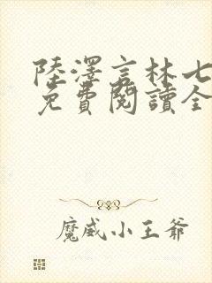 陆泽言林七小说免费阅读全文无弹窗