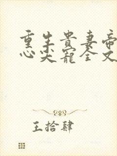 重生贵妻帝少的心尖宠全文免费阅读