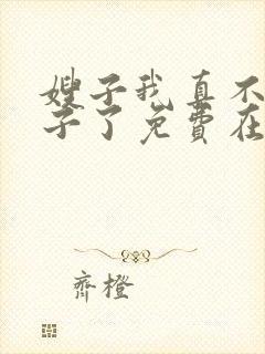 嫂子我真不是傻子了免费在线阅读