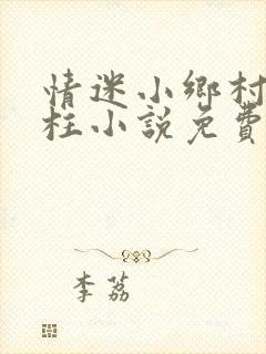 情迷小乡村王大柱小说免费阅读