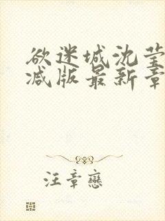 欲迷城沈莹无删减版最新章节更新内
