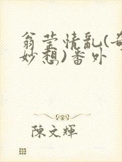 翁莹情乱(奇思妙想)番外