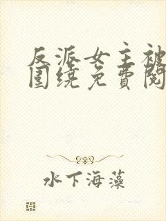 反派女主被爱意围绕免费阅读