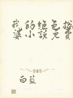我的绝色总裁老婆小说免费阅读全文