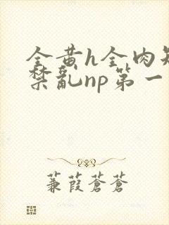 全黄h全肉短篇禁乱np第一次封面