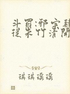 斗罗:邪宗肆虐从朱竹清开始小说