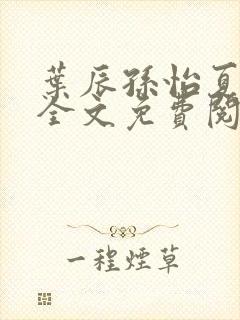 叶辰孙怡夏若雪全文免费阅读最新章节