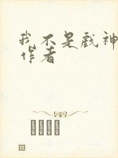 我不是戏神小说作者