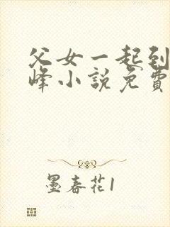 父女一起到达巅峰小说免费阅读全文