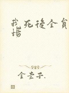 我死后全员火葬场
