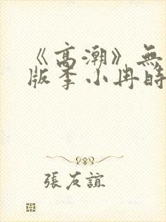 《高潮》无删减版李小冉时间