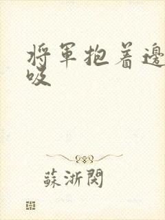 将军抱着边走边吸