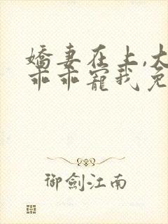娇妻在上,大叔乖乖宠我免费在线阅读