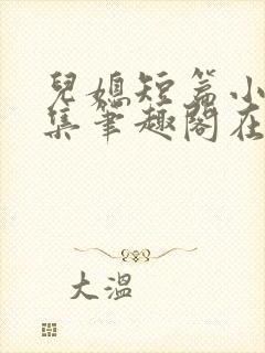 儿媳短篇小说合集笔趣阁在线阅读