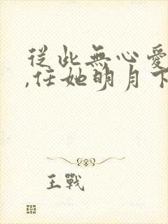 从此无心爱良夜,任她明月下西楼