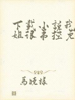 下载小说我的姐姐很弟控免费阅读