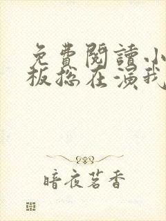 免费阅读小说老板总在演我在线阅读全文