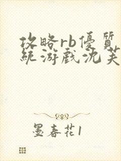 攻略rb优质系统游戏沈芙原文