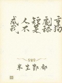 成人短剧重生之我不是舔狗