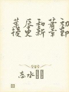 叶辰和萧初然最后更新章节了吗