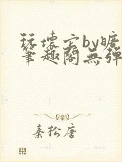 玩坏它by旷极笔趣阁无弹窗最新章节