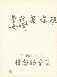 爹我是你亲生闺女啊