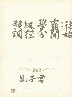 超级学霸:从低调控分开始笔趣阁