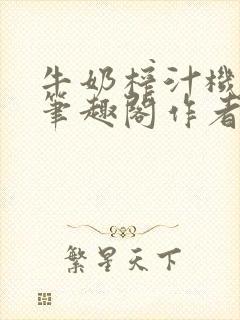 牛奶榨汁机po笔趣阁作者炖一碗汤苏清