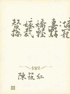 替嫁娇妻:偏执总裁轻点宠