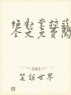 绝对掌控苏绵绵全文免费阅读