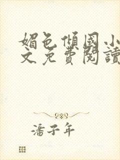 媚色倾国小说全文免费阅读无弹窗