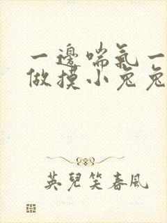 一边喘气一边叫做摸小兔兔作