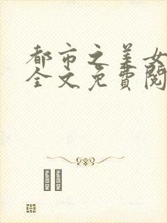 都市之美女如云全文免费阅读 小说封面