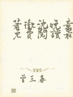 萧彻沈晚意全文免费阅读最新章节l09