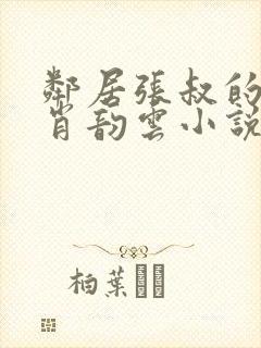 邻居张叔的妻子肖韵云小说免费阅读