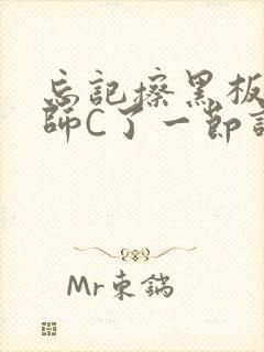 忘记擦黑板被老师C了一节课