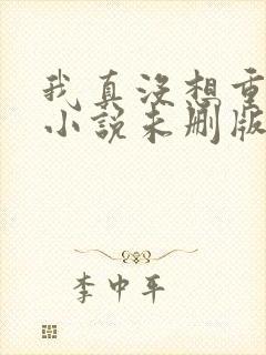 我真没想重生啊小说未删版阅读