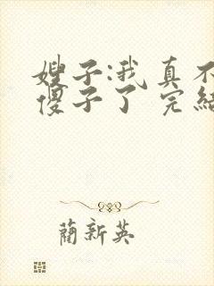 嫂子:我真不是傻子了 完结版