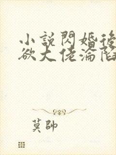 小说闪婚后,禁欲大佬沦陷了全文阅读