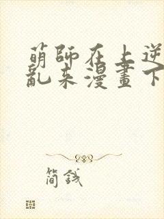 萌师在上逆徒别乱来漫画下拉式