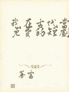 我在古代当王爷免费的短剧在线观看完整版