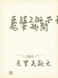 臣服2狮子和卓越笔趣阁