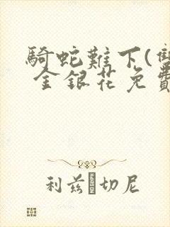 骑蛇难下(双) 金银花免费阅读